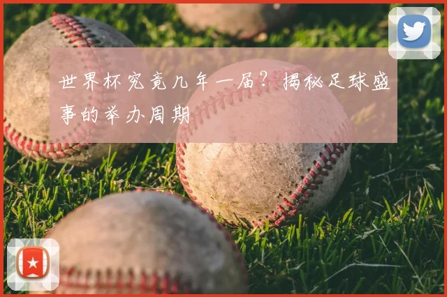 世界杯究竟几年一届?揭秘足球盛事的举办周期