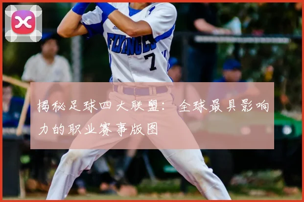 揭秘足球四大联盟：全球最具影响力的职业赛事版图