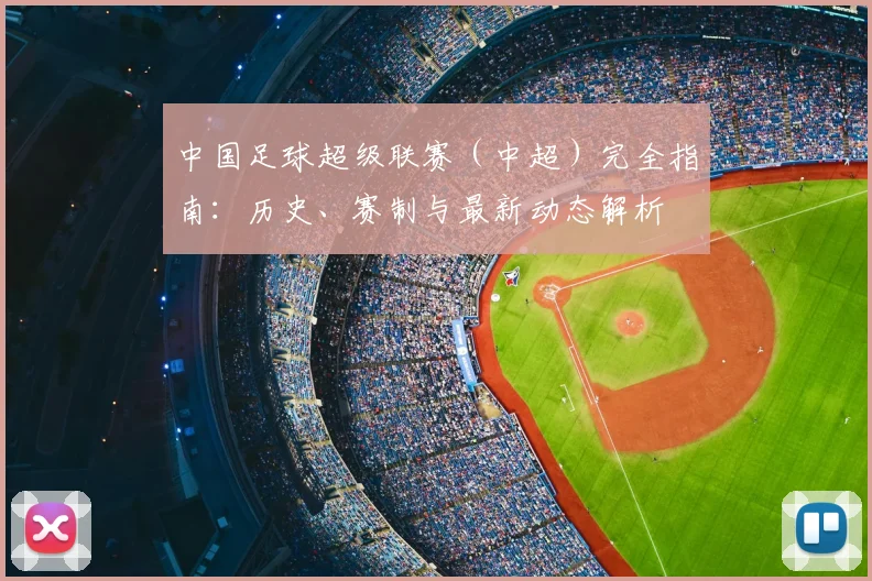 中国足球超级联赛(中超)完全指南:历史、赛制与最新动态解析
