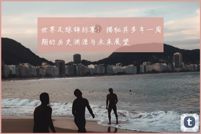世界足球锦标赛：揭秘其多年一周期的历史渊源与未来展望